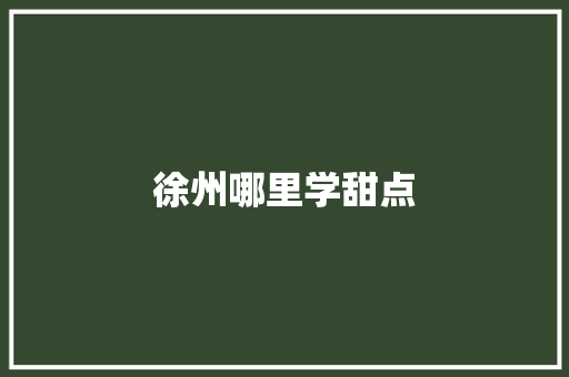 徐州哪里学甜点