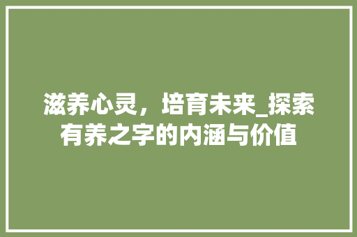 滋养心灵，培育未来_探索有养之字的内涵与价值