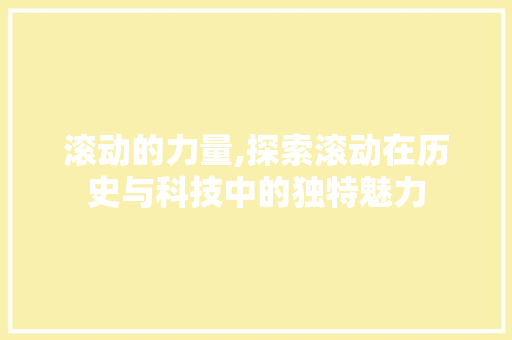 滚动的力量,探索滚动在历史与科技中的独特魅力