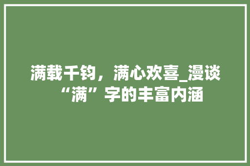 满载千钧，满心欢喜_漫谈“满”字的丰富内涵