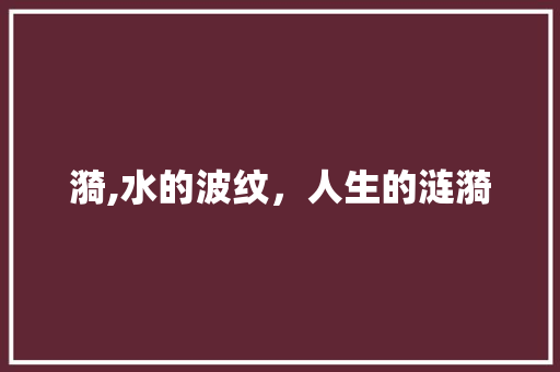 漪,水的波纹，人生的涟漪