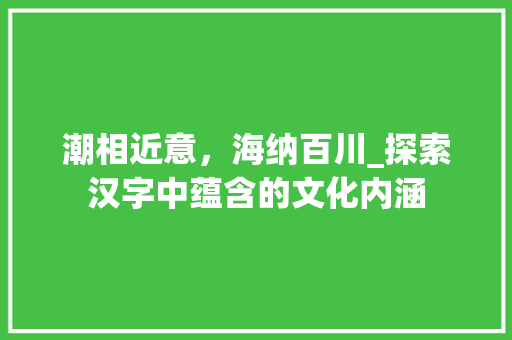 潮相近意，海纳百川_探索汉字中蕴含的文化内涵
