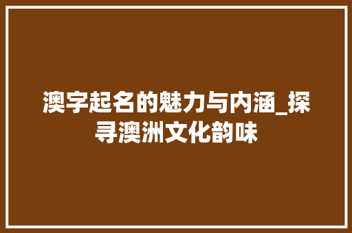 澳字起名的魅力与内涵_探寻澳洲文化韵味