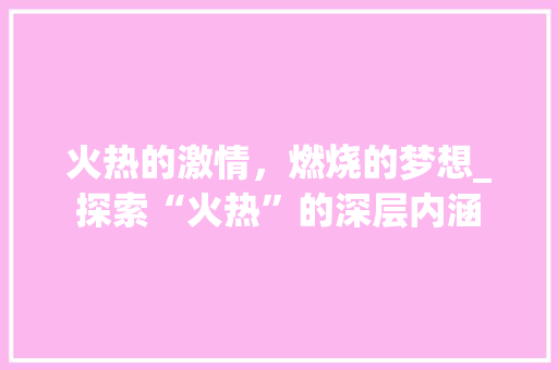 火热的激情，燃烧的梦想_探索“火热”的深层内涵