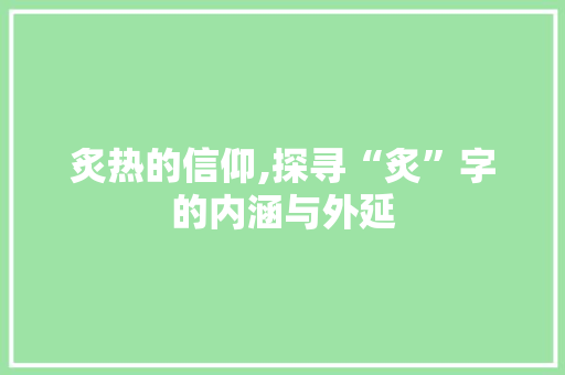 炙热的信仰,探寻“炙”字的内涵与外延