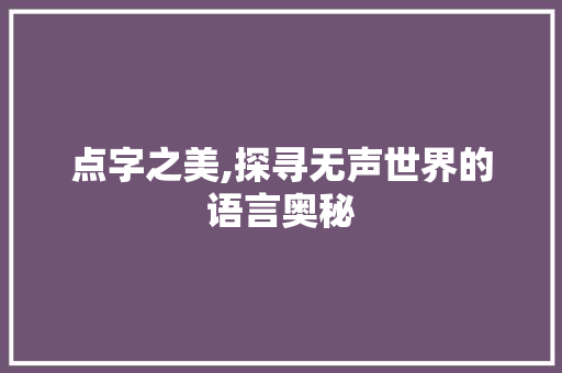 点字之美,探寻无声世界的语言奥秘