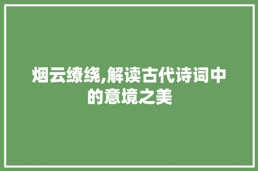 烟云缭绕,解读古代诗词中的意境之美