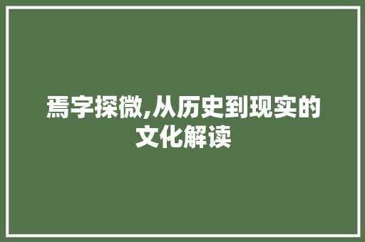 焉字探微,从历史到现实的文化解读