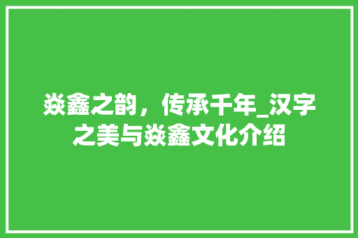 焱鑫之韵，传承千年_汉字之美与焱鑫文化介绍