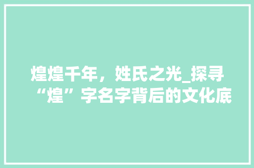 煌煌千年，姓氏之光_探寻“煌”字名字背后的文化底蕴