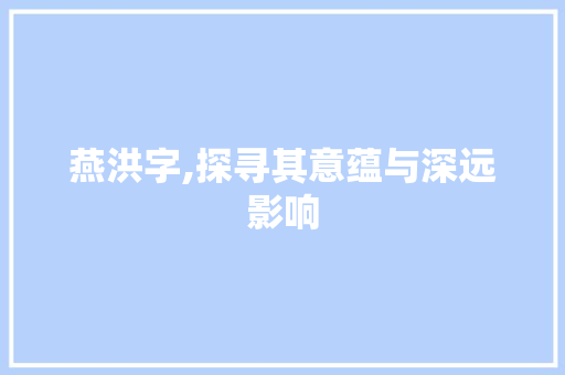 燕洪字,探寻其意蕴与深远影响