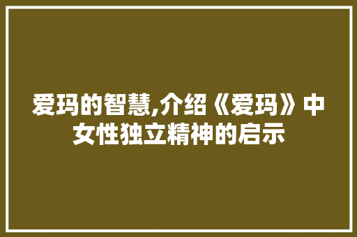 爱玛的智慧,介绍《爱玛》中女性独立精神的启示