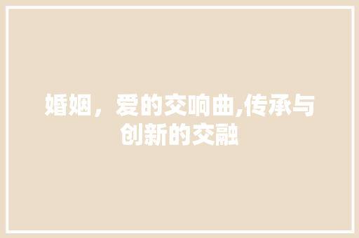 婚姻，爱的交响曲,传承与创新的交融