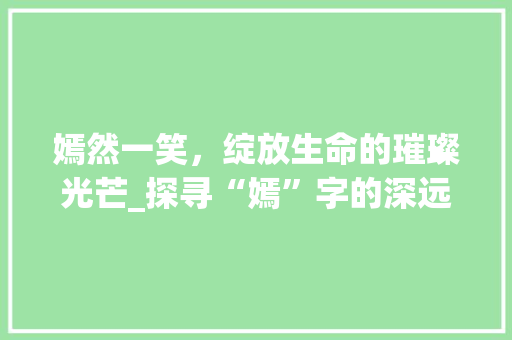 嫣然一笑，绽放生命的璀璨光芒_探寻“嫣”字的深远意境