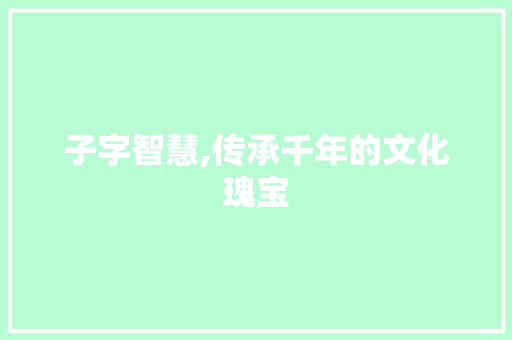 子字智慧,传承千年的文化瑰宝