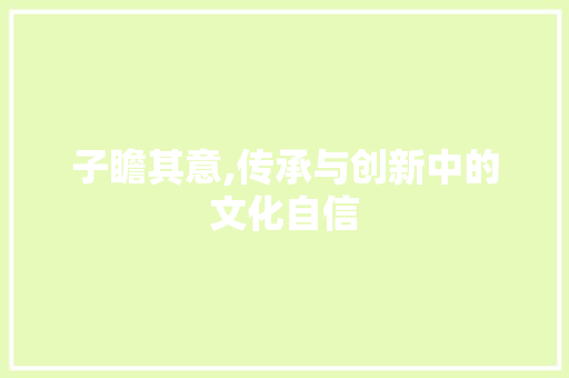 子瞻其意,传承与创新中的文化自信