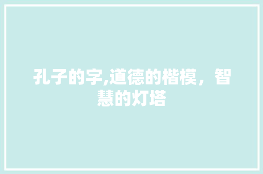 孔子的字,道德的楷模，智慧的灯塔