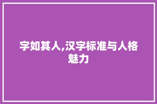 字如其人,汉字标准与人格魅力