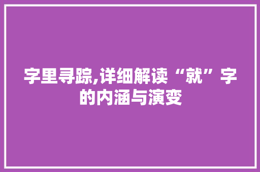 字里寻踪,详细解读“就”字的内涵与演变
