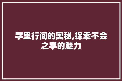 字里行间的奥秘,探索不会之字的魅力