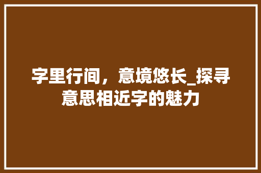 字里行间，意境悠长_探寻意思相近字的魅力
