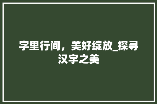 字里行间，美好绽放_探寻汉字之美