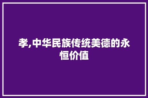 孝,中华民族传统美德的永恒价值