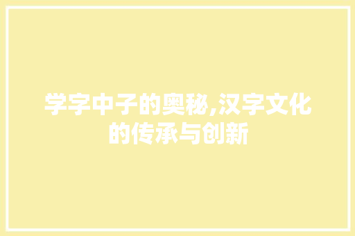 学字中子的奥秘,汉字文化的传承与创新