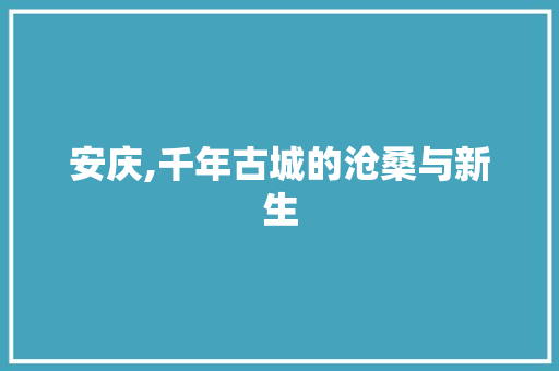 安庆,千年古城的沧桑与新生