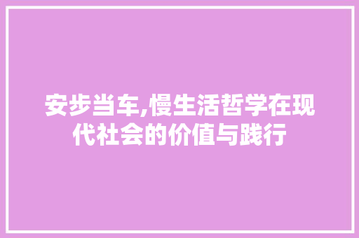 安步当车,慢生活哲学在现代社会的价值与践行