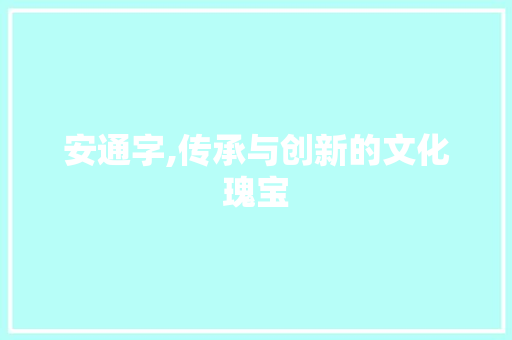 安通字,传承与创新的文化瑰宝