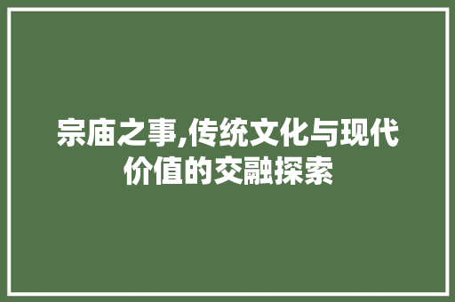 宗庙之事,传统文化与现代价值的交融探索