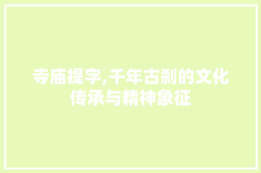 寺庙提字,千年古刹的文化传承与精神象征