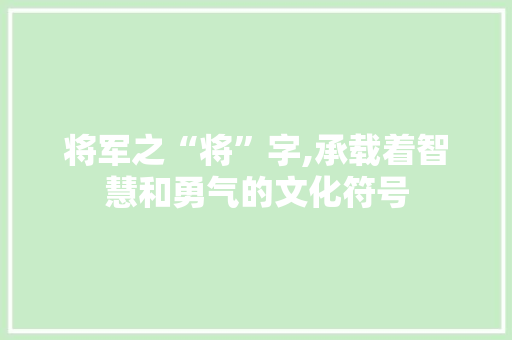 将军之“将”字,承载着智慧和勇气的文化符号