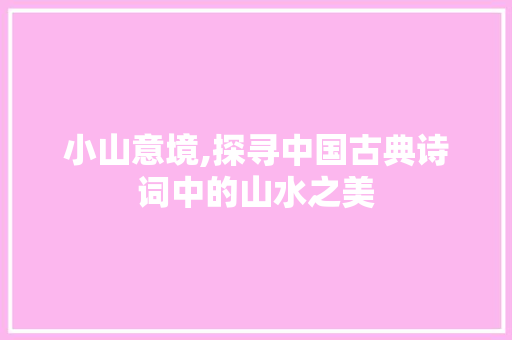 小山意境,探寻中国古典诗词中的山水之美