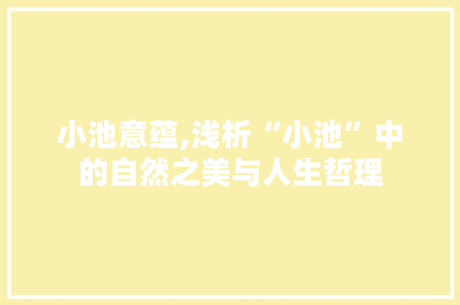 小池意蕴,浅析“小池”中的自然之美与人生哲理