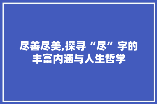 尽善尽美,探寻“尽”字的丰富内涵与人生哲学