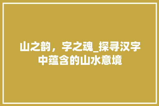 山之韵，字之魂_探寻汉字中蕴含的山水意境