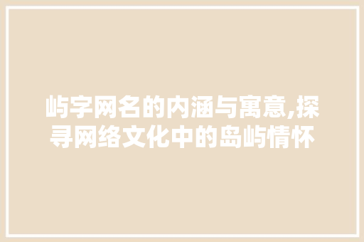 屿字网名的内涵与寓意,探寻网络文化中的岛屿情怀