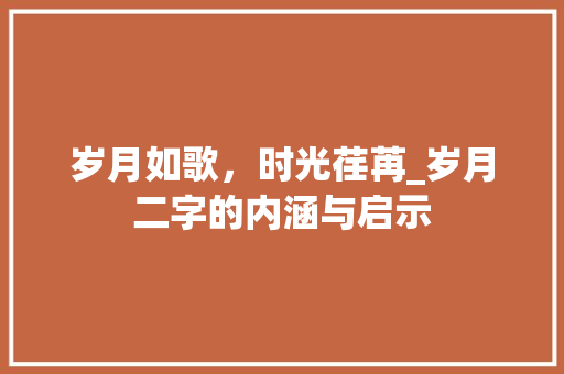 岁月如歌，时光荏苒_岁月二字的内涵与启示
