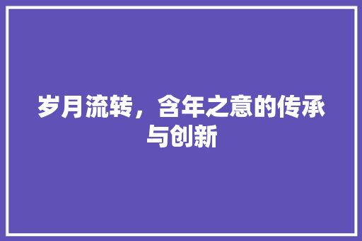 岁月流转，含年之意的传承与创新