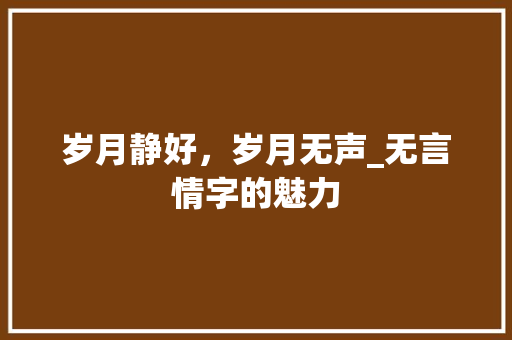 岁月静好，岁月无声_无言情字的魅力