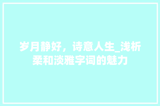 岁月静好，诗意人生_浅析柔和淡雅字词的魅力