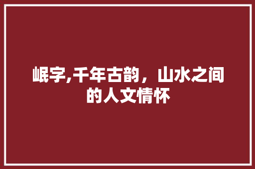 岷字,千年古韵，山水之间的人文情怀