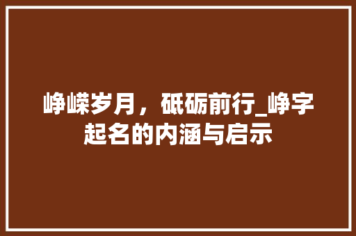 峥嵘岁月，砥砺前行_峥字起名的内涵与启示