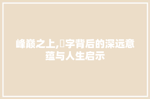 峰巅之上,峯字背后的深远意蕴与人生启示
