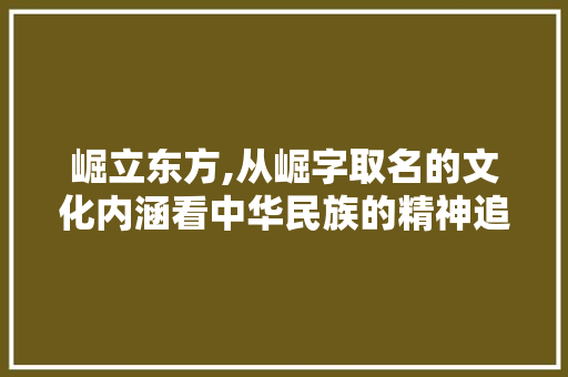 崛立东方,从崛字取名的文化内涵看中华民族的精神追求