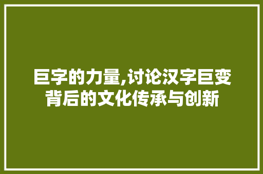 巨字的力量,讨论汉字巨变背后的文化传承与创新