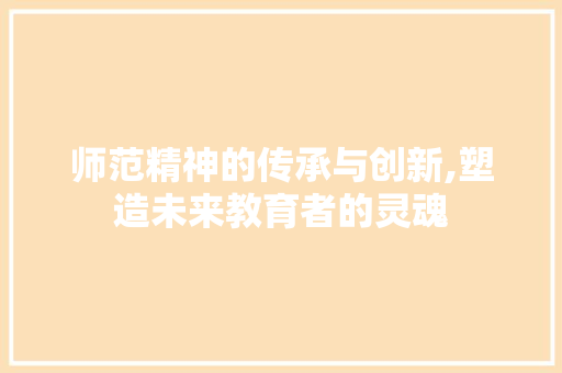 师范精神的传承与创新,塑造未来教育者的灵魂