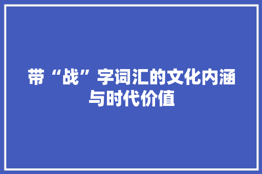 带“战”字词汇的文化内涵与时代价值